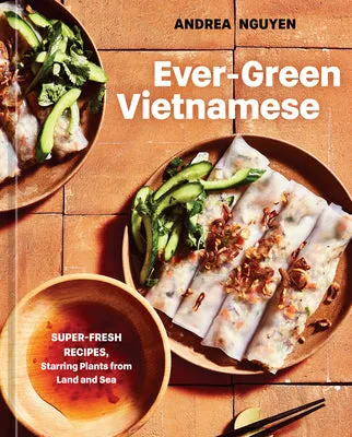 EVERGREEN VIETNAMESE: SUPERFRESH RECIPES, STARRING PLANTS FROM LAND AND SEA [A PLANTBASED COOKBOOK]